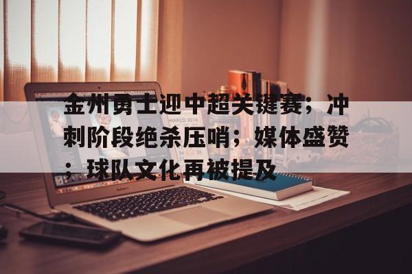 英雄联盟赛-关于金州勇士迎中超关键赛;冲刺阶段绝杀压哨;媒体盛赞;球队文化再被提及的信息 英雄联盟赛-关于金州勇士迎中超关键赛;冲刺阶段绝杀压哨;媒体盛赞;球队文化再被提及的信息
