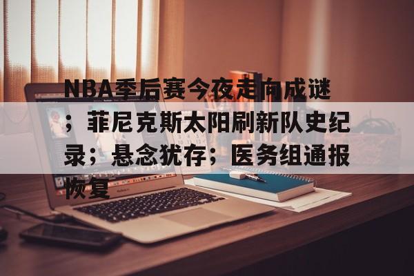 英雄联盟赛-包含NBA季后赛今夜走向成谜；菲尼克斯太阳刷新队史纪录；悬念犹存；医务组通报恢复的词条