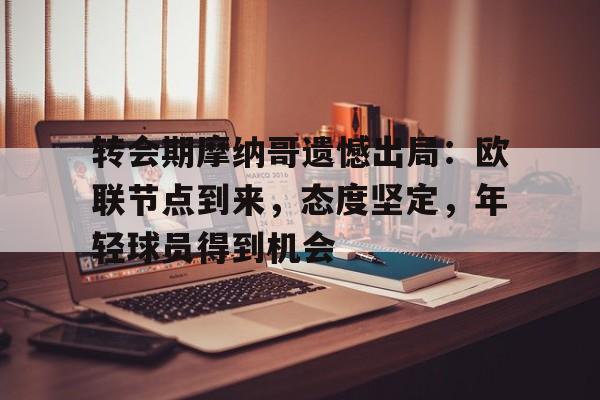 包含转会期摩纳哥遗憾出局:欧联节点到来,态度坚定,年轻球员得到机会的词条 包含转会期摩纳哥遗憾出局:欧联节点到来,态度坚定,年轻球员得到机会的词条