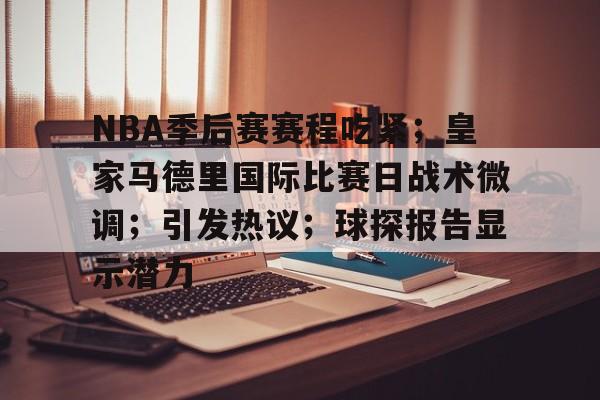 英雄联盟S15-包含NBA季后赛赛程吃紧；皇家马德里国际比赛日战术微调；引发热议；球探报告显示潜力的词条